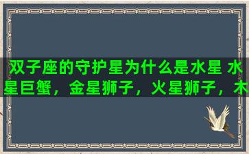 双子座的守护星为什么是水星 水星巨蟹，金星狮子，火星狮子，木星双子，土星摩羯性格